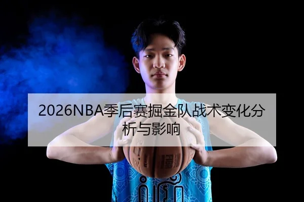 2026NBA季后赛掘金队战术变化分析与影响