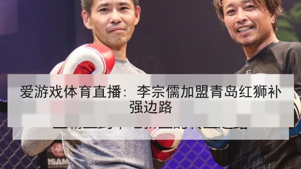 爱游戏体育直播: 李宗儒加盟青岛红狮补强边路
