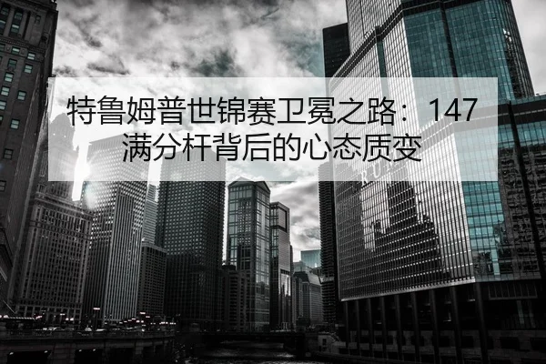 特鲁姆普世锦赛卫冕之路：147满分杆背后的心态质变