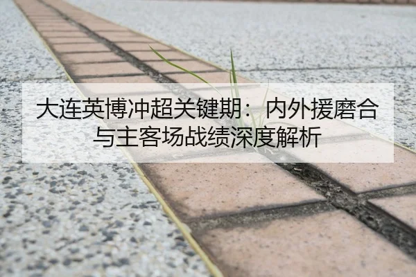 大连英博冲超关键期：内外援磨合与主客场战绩深度解析