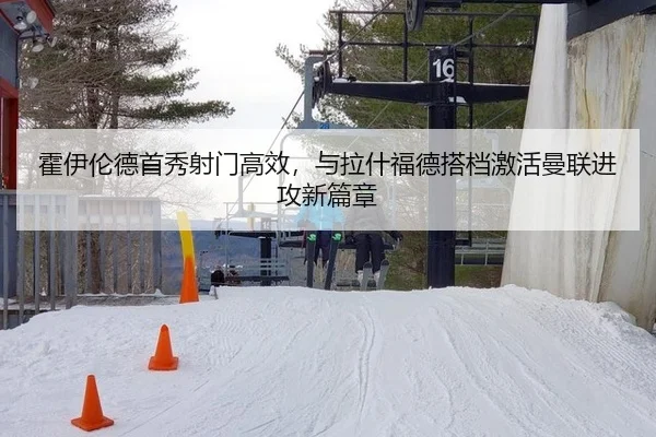 霍伊伦德首秀射门高效，与拉什福德搭档激活曼联进攻新篇章