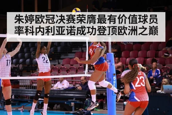 朱婷欧冠决赛荣膺最有价值球员率科内利亚诺成功登顶欧洲之巅