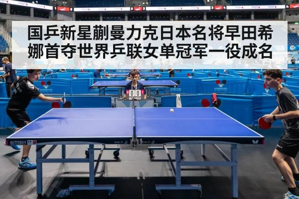 国乒新星蒯曼力克日本名将早田希娜首夺世界乒联女单冠军一役成名