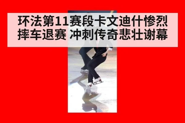 环法第11赛段卡文迪什惨烈摔车退赛 冲刺传奇悲壮谢幕